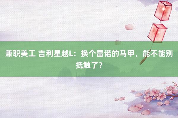 兼职美工 吉利星越L：换个雷诺的马甲，能不能别抵触了？