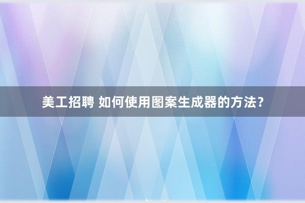 美工招聘 如何使用图案生成器的方法？