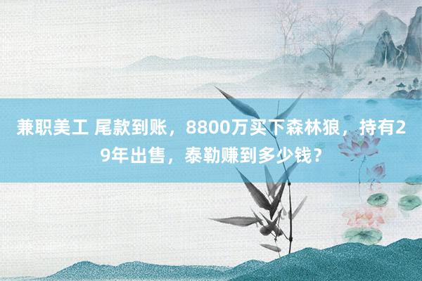 兼职美工 尾款到账，8800万买下森林狼，持有29年出售，泰勒赚到多少钱？