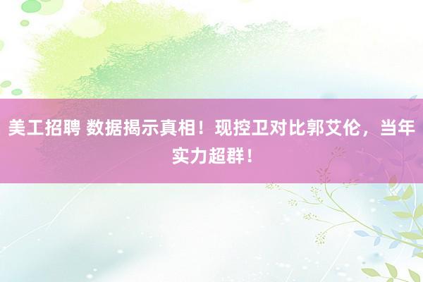 美工招聘 数据揭示真相！现控卫对比郭艾伦，当年实力超群！