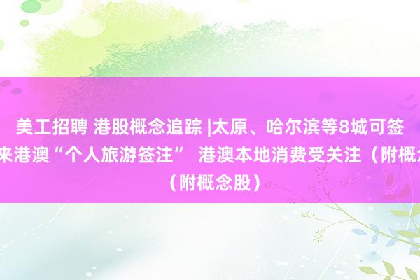 美工招聘 港股概念追踪 |太原、哈尔滨等8城可签发往来港澳“个人旅游签注”  港澳本地消费受关注（附概念股）