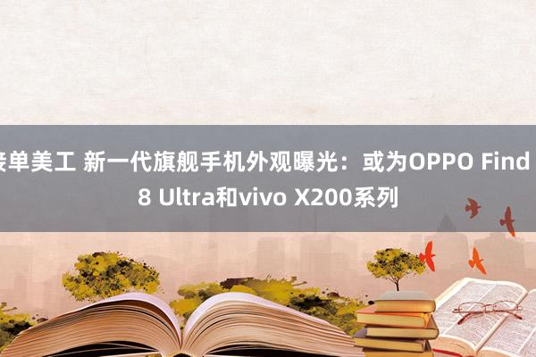 接单美工 新一代旗舰手机外观曝光：或为OPPO Find X8 Ultra和vivo X200系列