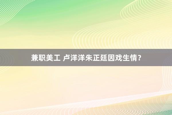 兼职美工 卢洋洋朱正廷因戏生情？