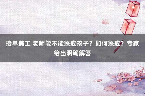 接单美工 老师能不能惩戒孩子？如何惩戒？专家给出明确解答