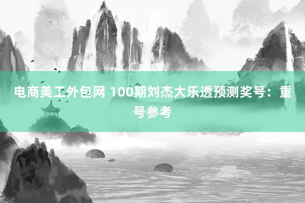 电商美工外包网 100期刘杰大乐透预测奖号：重号参考