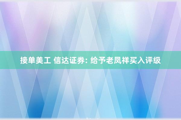 接单美工 信达证券: 给予老凤祥买入评级