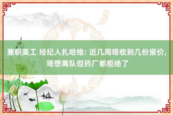 兼职美工 经纪人扎哈维: 近几周塔收到几份报价, 塔想离队但药厂都拒绝了