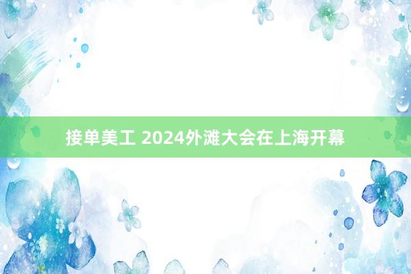 接单美工 2024外滩大会在上海开幕