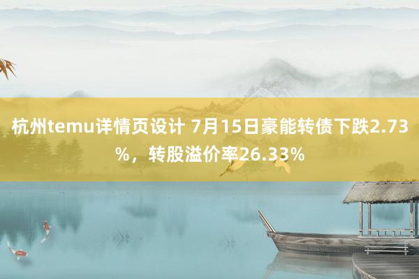 杭州temu详情页设计 7月15日豪能转债下跌2.73%，转股溢价率26.33%