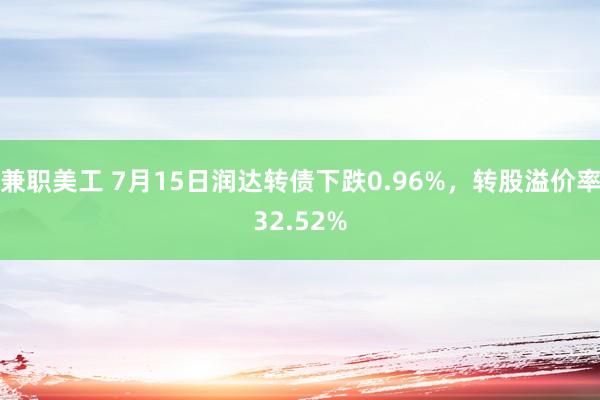 兼职美工 7月15日润达转债下跌0.96%，转股溢价率32.52%