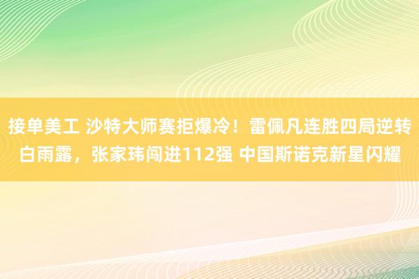 接单美工 沙特大师赛拒爆冷！雷佩凡连胜四局逆转白雨露，张家玮闯进112强 中国斯诺克新星闪耀